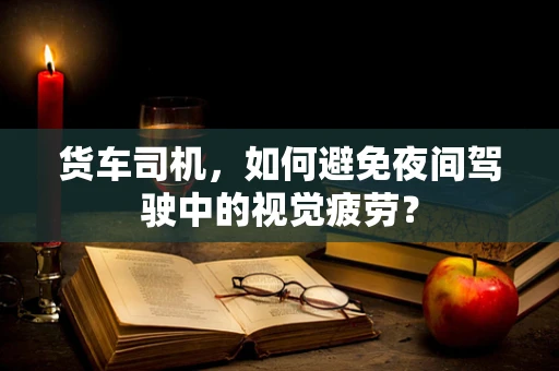 货车司机，如何避免夜间驾驶中的视觉疲劳？
