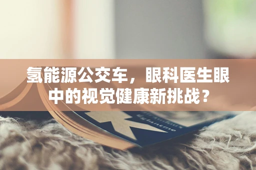 氢能源公交车，眼科医生眼中的视觉健康新挑战？