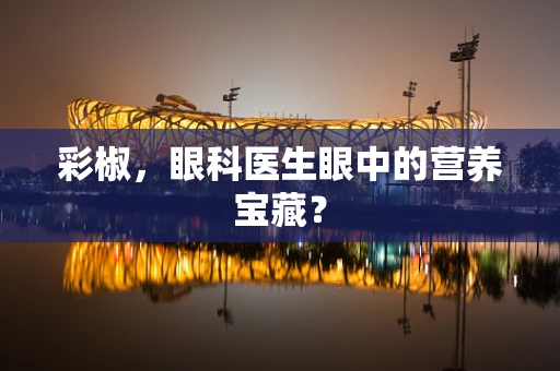 彩椒，眼科医生眼中的营养宝藏？