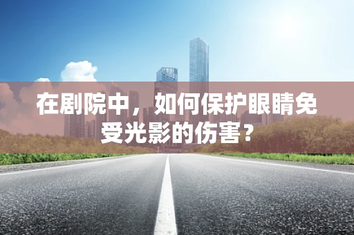 在剧院中，如何保护眼睛免受光影的伤害？