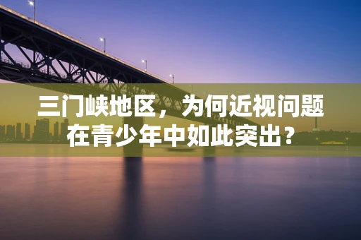 三门峡地区，为何近视问题在青少年中如此突出？