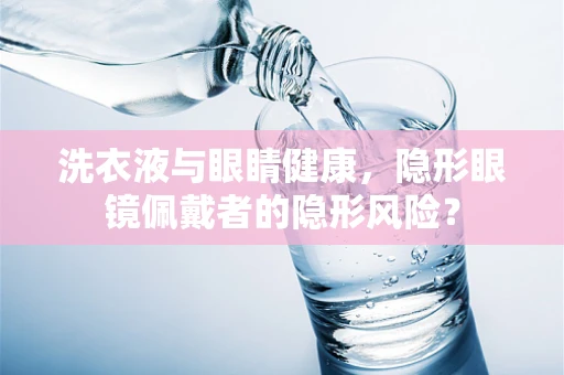 洗衣液与眼睛健康，隐形眼镜佩戴者的隐形风险？