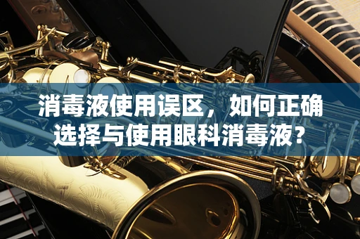 消毒液使用误区，如何正确选择与使用眼科消毒液？