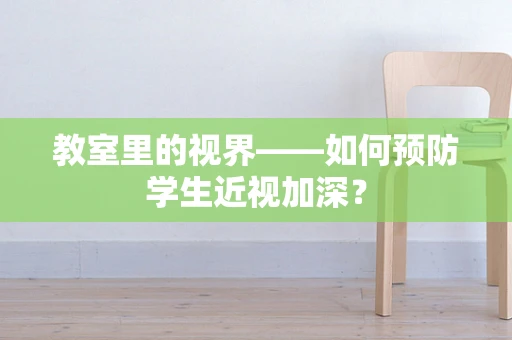 教室里的视界——如何预防学生近视加深？