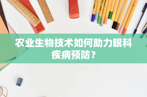 农业生物技术如何助力眼科疾病预防？
