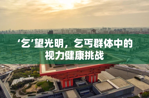 ‘乞’望光明，乞丐群体中的视力健康挑战