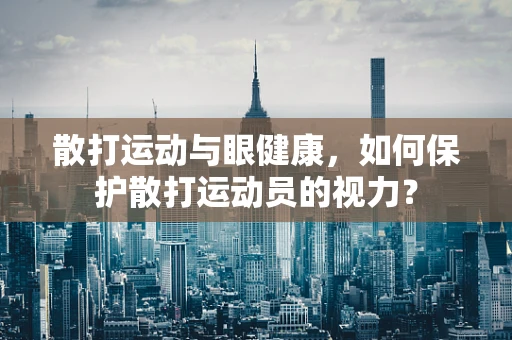 散打运动与眼健康，如何保护散打运动员的视力？