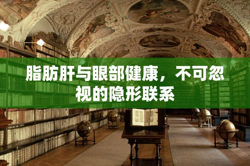 脂肪肝与眼部健康，不可忽视的隐形联系