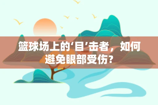 篮球场上的‘目’击者，如何避免眼部受伤？