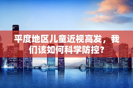 平度地区儿童近视高发，我们该如何科学防控？