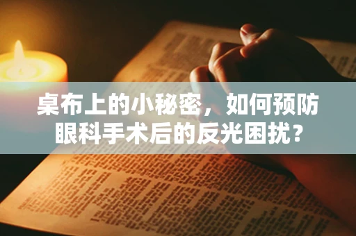 桌布上的小秘密，如何预防眼科手术后的反光困扰？