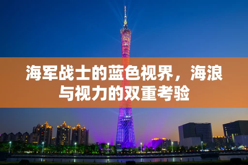 海军战士的蓝色视界，海浪与视力的双重考验