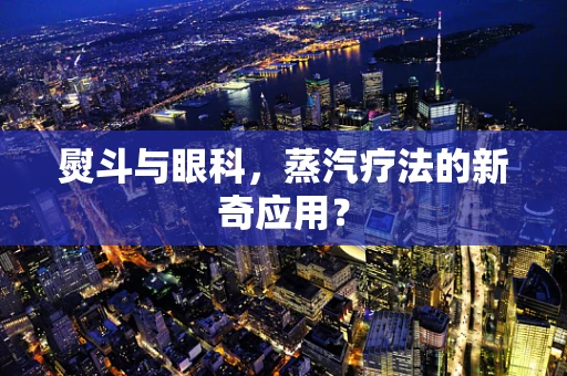 熨斗与眼科，蒸汽疗法的新奇应用？