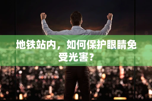 地铁站内，如何保护眼睛免受光害？