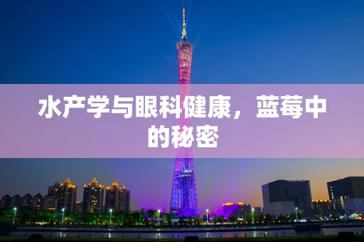 水产学与眼科健康，蓝莓中的秘密