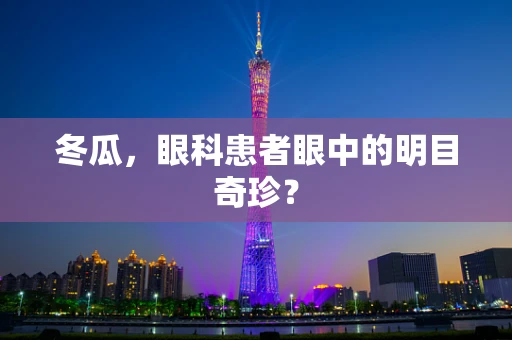 冬瓜，眼科患者眼中的明目奇珍？