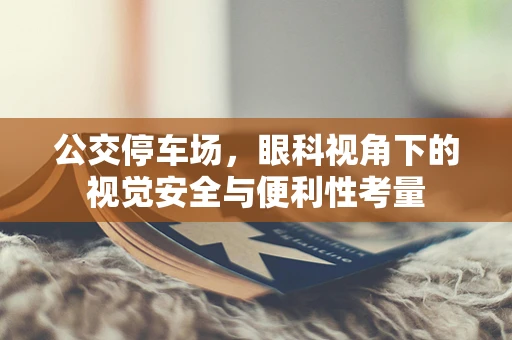 公交停车场，眼科视角下的视觉安全与便利性考量