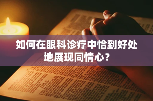 如何在眼科诊疗中恰到好处地展现同情心？