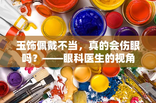 玉饰佩戴不当，真的会伤眼吗？——眼科医生的视角
