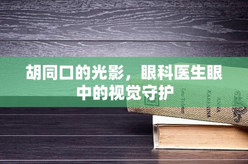胡同口的光影，眼科医生眼中的视觉守护
