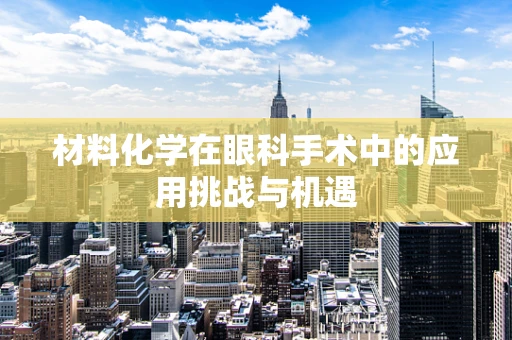 材料化学在眼科手术中的应用挑战与机遇