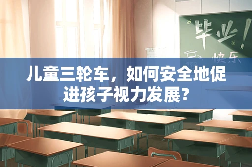 儿童三轮车，如何安全地促进孩子视力发展？