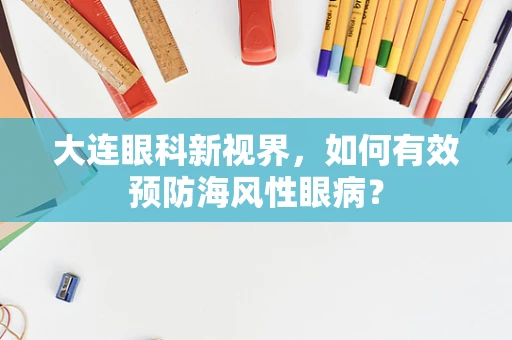 大连眼科新视界，如何有效预防海风性眼病？