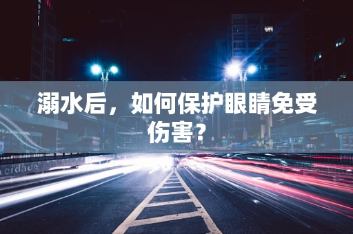 溺水后，如何保护眼睛免受伤害？