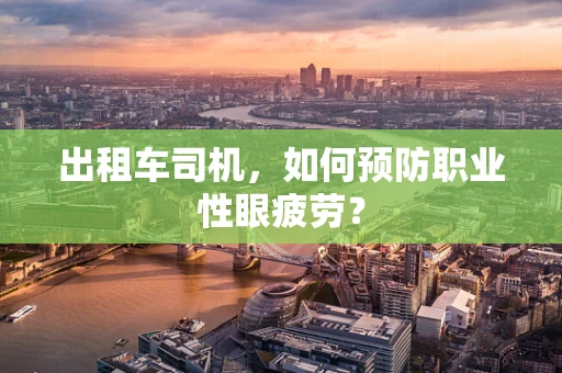 出租车司机，如何预防职业性眼疲劳？