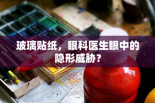 玻璃贴纸，眼科医生眼中的隐形威胁？