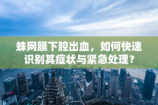 蛛网膜下腔出血，如何快速识别其症状与紧急处理？