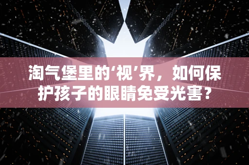 淘气堡里的‘视’界，如何保护孩子的眼睛免受光害？