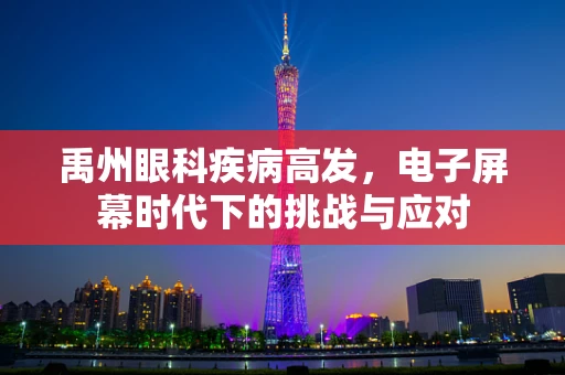 禹州眼科疾病高发，电子屏幕时代下的挑战与应对