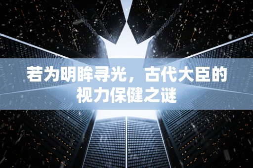 若为明眸寻光，古代大臣的视力保健之谜