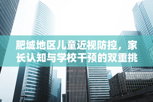 肥城地区儿童近视防控，家长认知与学校干预的双重挑战