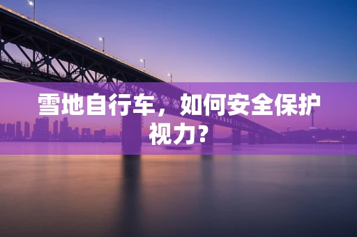雪地自行车，如何安全保护视力？