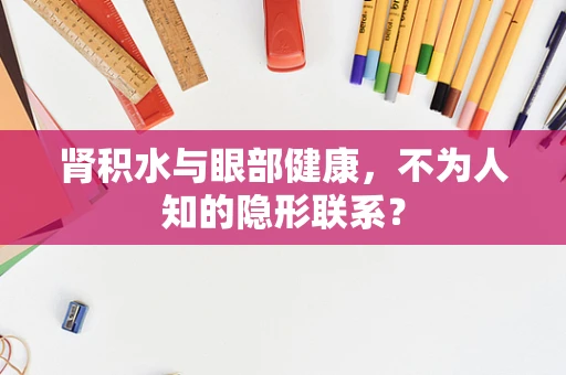 肾积水与眼部健康，不为人知的隐形联系？