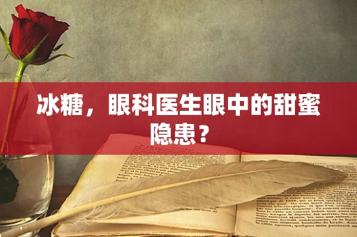 冰糖，眼科医生眼中的甜蜜隐患？