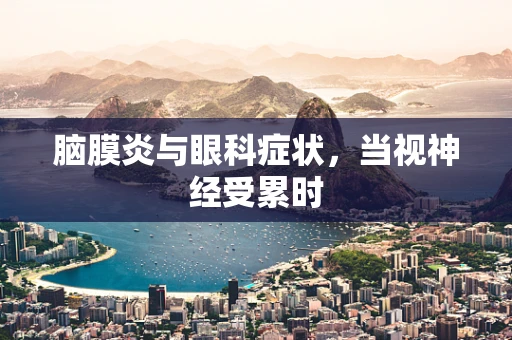 脑膜炎与眼科症状，当视神经受累时