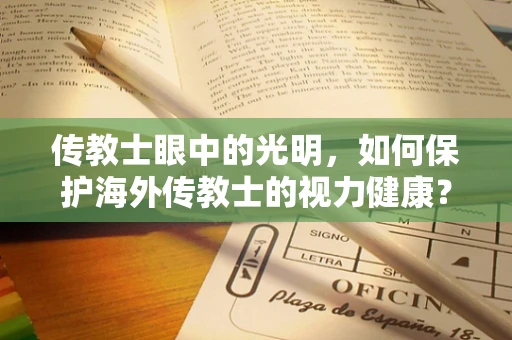 传教士眼中的光明，如何保护海外传教士的视力健康？