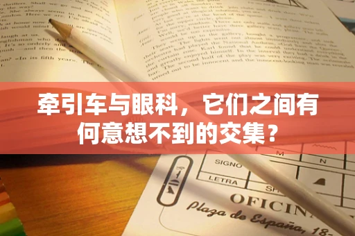 牵引车与眼科，它们之间有何意想不到的交集？