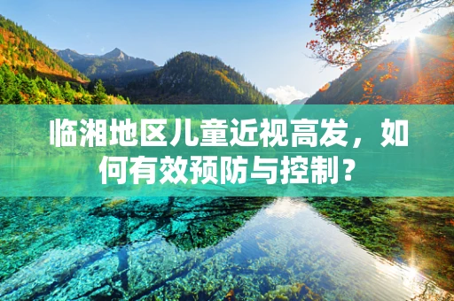临湘地区儿童近视高发，如何有效预防与控制？