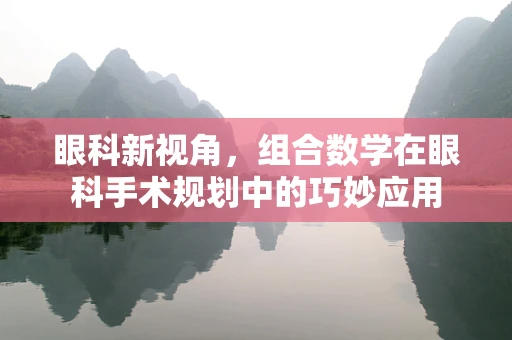 眼科新视角，组合数学在眼科手术规划中的巧妙应用