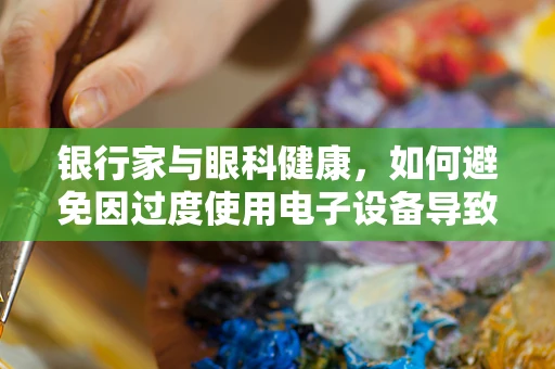 银行家与眼科健康，如何避免因过度使用电子设备导致的视觉问题？