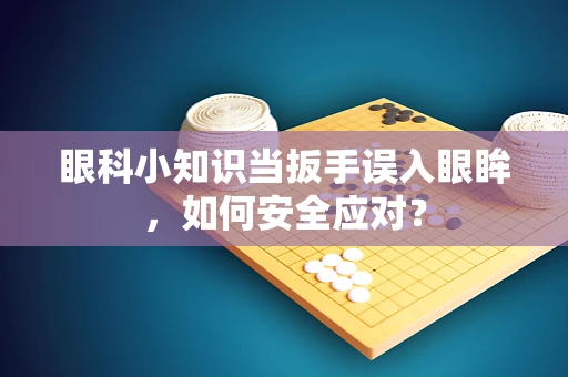眼科小知识当扳手误入眼眸，如何安全应对？