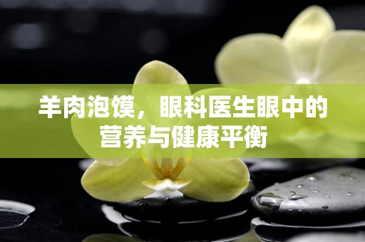 羊肉泡馍，眼科医生眼中的营养与健康平衡