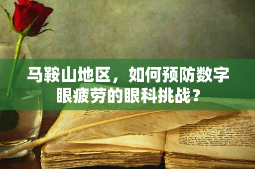 马鞍山地区，如何预防数字眼疲劳的眼科挑战？