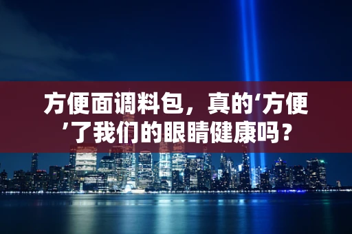 方便面调料包，真的‘方便’了我们的眼睛健康吗？
