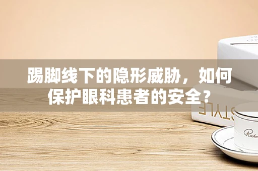 踢脚线下的隐形威胁，如何保护眼科患者的安全？