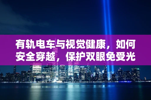 有轨电车与视觉健康，如何安全穿越，保护双眼免受光害？